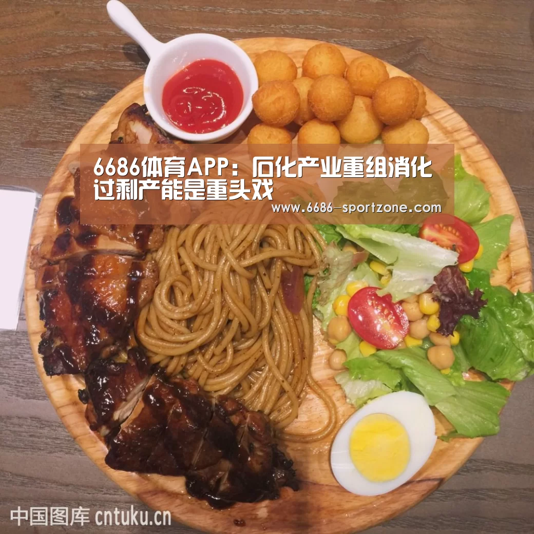 6686体育APP:石化产业重组消化过剩产能是重头戏(图2) 6686体育