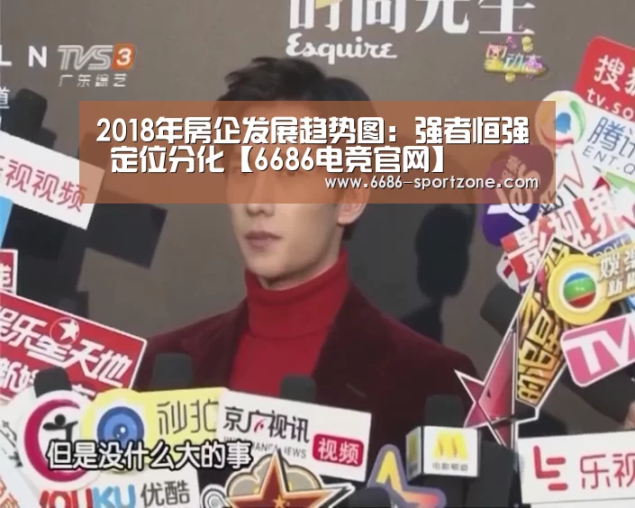 2018年房企发展趋势图:强者恒强 定位分化【6686电竞官网】(图2) 6686体育