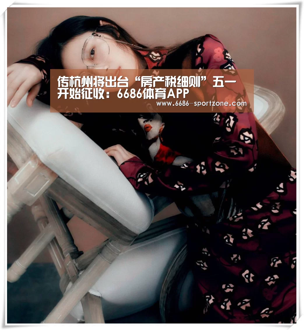 传杭州将出台“房产税细则”五一开始征收:6686体育APP(图4) 6686电竞官网